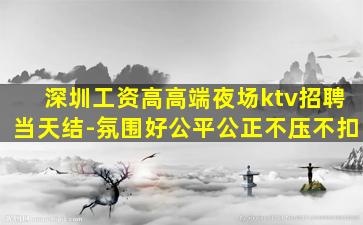 深圳工资高高端夜场ktv招聘当天结-氛围好公平公正不压不扣